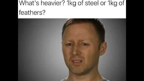 Which one is heavier? 1kg of steel or 1kg of feathers?