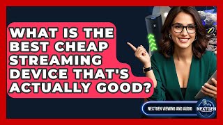 What Is The Best Cheap Streaming Device That's Actually Good? - NextGen Viewing and Audio