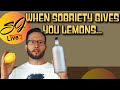 Sobriety gives you lemons, and you make vodka lemonade. What happened?