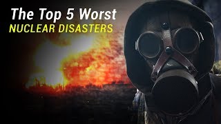 The Top 5 Worst Nuclear Disasters