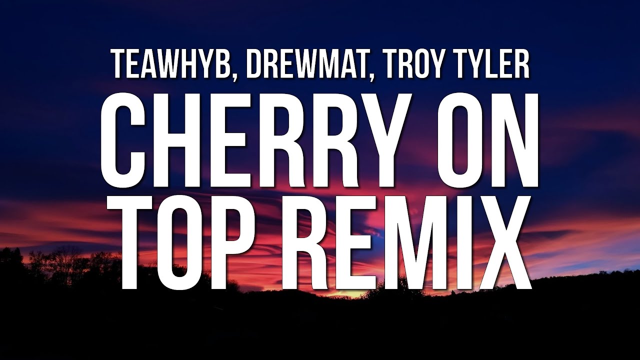 TeawhYB - Cherry On Top Remix (Lyrics) ft. Drewmat & Troy Tyler