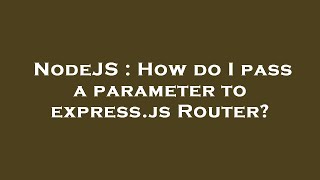 NodeJS : How do I pass a parameter to express.js Router?