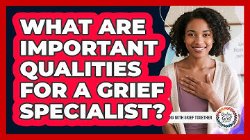What Are Important Qualities For A Grief Specialist?