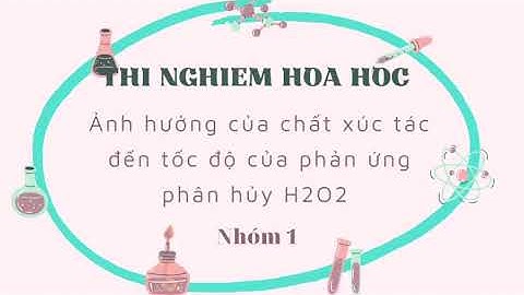 THÍ NGHIỆM: ẢNH HƯỞNG CỦA CHẤT XÚC TÁC ĐẾN TỐC ĐỘ PHẢN ỨNG PHÂN HỦY OXY GIÀ (H2O2)