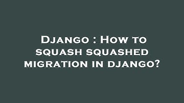 Django : How to squash squashed migration in django?