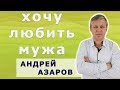 Как полюбить мужа. Секрет крепких отношений. Андрей Азаров.