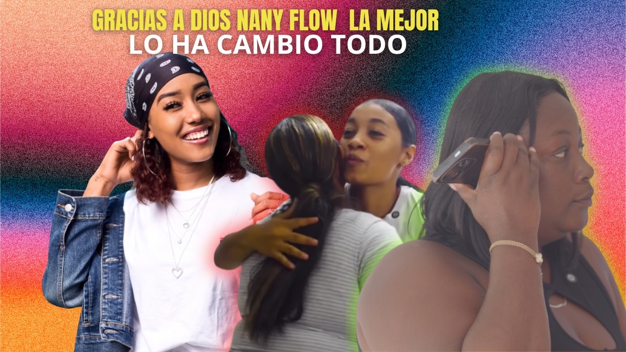 NANY FLOW Y LO CAMBIO  TODOS UN REAL  EJEMPLO