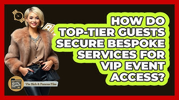 How Do Top-tier Guests Secure Bespoke Services For VIP Event Access? - The Rich And Famous Files