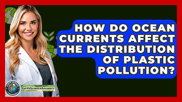 How Do Ocean Currents Affect The Distribution Of Plastic Pollution? - Earth Science Answers