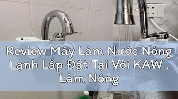 Review Máy Làm Nước Nóng Lạnh Lắp Đặt Tại Vòi KAW , Làm Nóng Nhanh, Cảm Biến Chống Giật An Toàn Sử