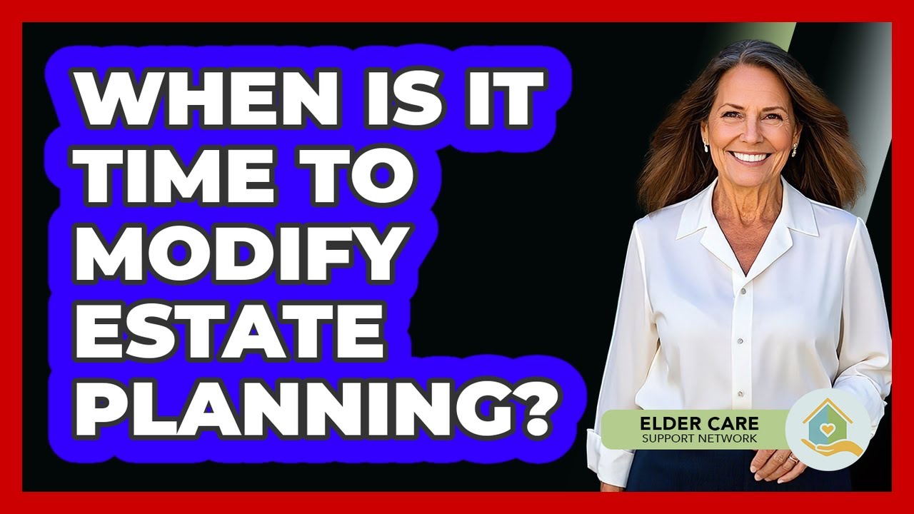 When Is It Time To Modify Estate Planning?