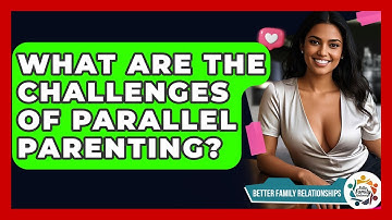What Are The Challenges Of Parallel Parenting? - Better Family Relationships
