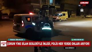 ÇORUM YİNE SİLAH SESLERİYLE İNLEDİ, POLİS HER YERDE ONLARI ARIYOR!
