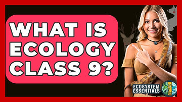 What Is Ecology Class 9? - Ecosystem Essentials
