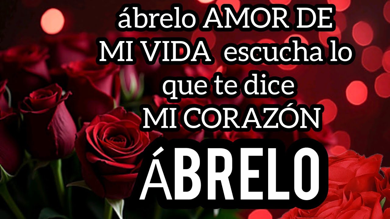ábrelo AMOR DE MI VIDA  escucha lo que te dice MI CORAZÓN ábrelo TE QUIERO eres mi refugio