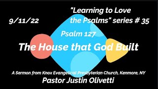 The House that God Built – Psalm 127 – “Learning to Love the Psalms” Series # 35-Sermon– 9/11/22