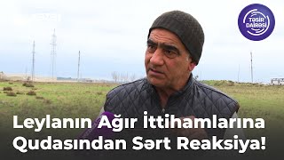 Leylanın Ağır İttihamlarına Qudasından Sərt Reaksiya