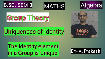 B.SC. Sem (3); MATHS. Algebra; “ Group “. || Uniqueness of Identity Element ||.By— A. Prakash