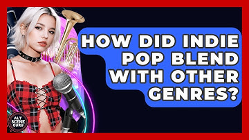 How Did Indie Pop Blend With Other Genres? - Alt Scene Guru