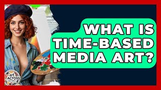 What Is Time-based Media Art - Art Across Cultures