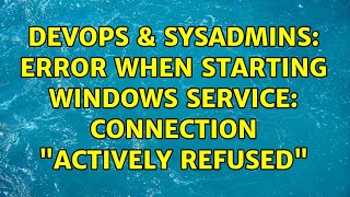 DevOps & SysAdmins: Error when starting Windows Service: Connection "actively refused" Details