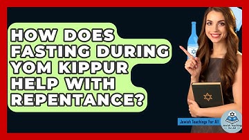 How Does Fasting During Yom Kippur Help With Repentance? - Jewish Teachings For All