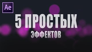 5 ОЧЕНЬ ПРОСТЫХ ЭФФЕКТОВ в After Effects!!!