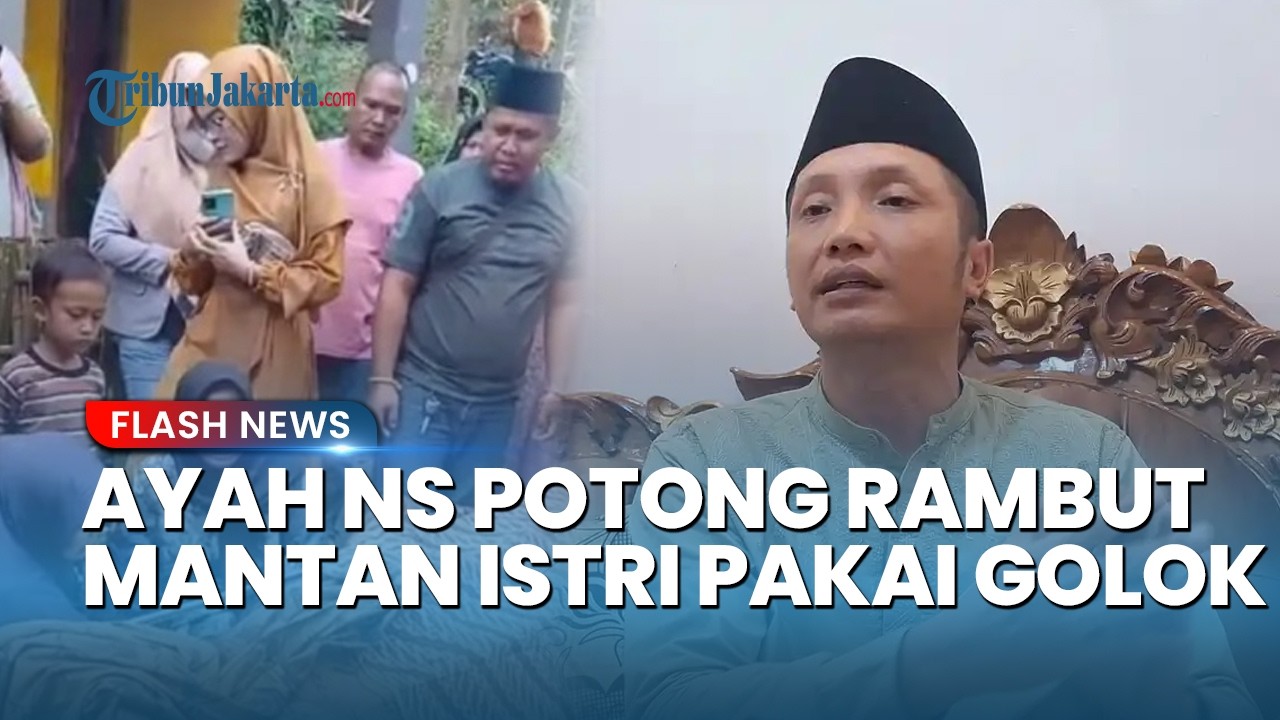 Pengakuan Lengkap Ayah NS: Potong Rambut Mantan Istri Pakai Golok, Kerap Cekcok dengan Istri Baru