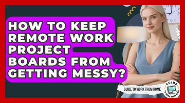 How To Keep Remote Work Project Boards From Getting Messy? - Guide To Work From Home