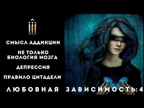 4. Любовная зависимость - смысл аддикции. Не только биология мозга. Депрессия. Правило цитадели