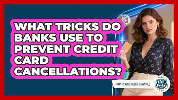 What Tricks Do Banks Use To Prevent Credit Card Cancellations? - Points and Perks Channel