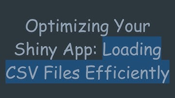 Optimizing Your Shiny App: Loading CSV Files Efficiently