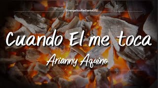 Video thumbnail of "CUANDO EL ME TOCA - LETRA | 🔥CORO DE FUEGO 🔥 - Arianny Aquino"