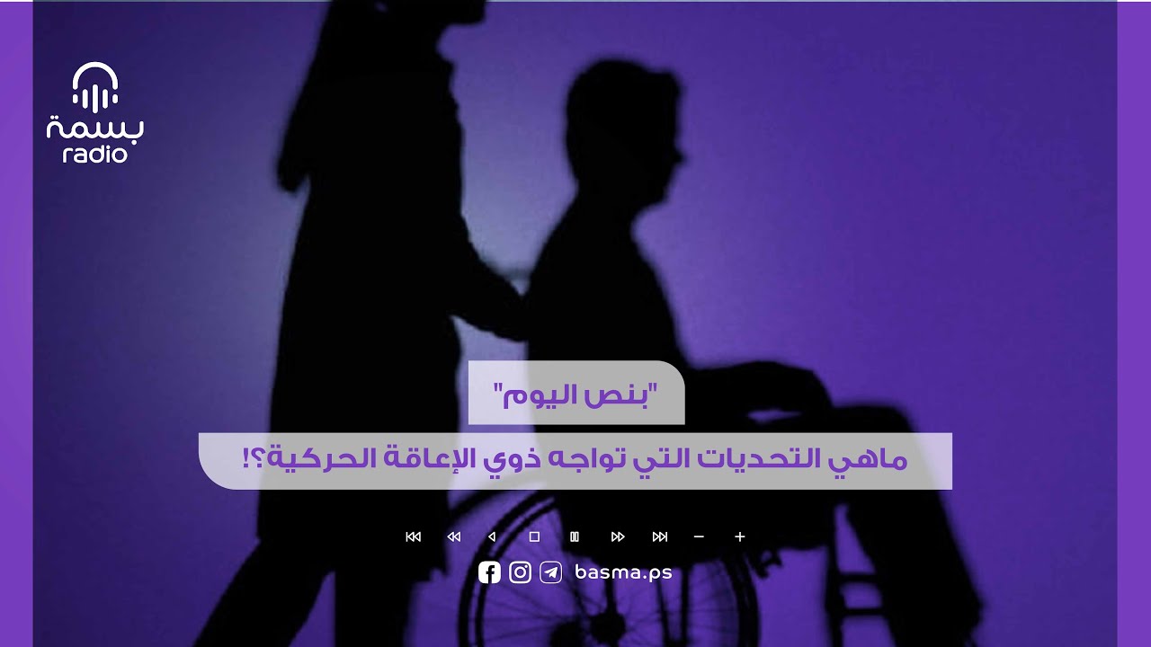 ماهي التحديات التي تواجه ذوي الإعاقة الحركية وما هو المطلوب لتسهيل حركة تنقلهم؟