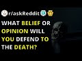 What Belief Or Opinion Will You Defend To The Death? | R/askReddit