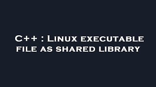 C++ : Linux executable file as shared library