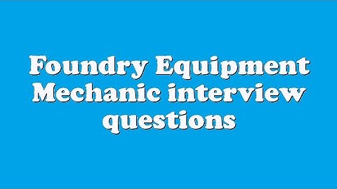 Foundry Equipment Mechanic interview questions