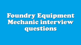 Foundry Equipment Mechanic interview questions