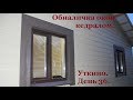 Обналичка окон своими руками. Уткино. День 36.