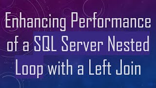 Enhancing Performance of a SQL Server Nested Loop with a Left Join