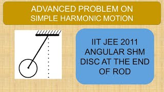 Simple Harmonic Motion |Advanced Problem |Angular SHM |Disc Connected at the End of a Rod | JEE 2011