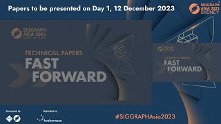 SIGGRAPH Asia 2023 - Technical Papers Fast Forward (Presenters on 12 Dec, Day 1)