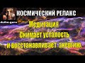 Расслабление в космосе.Медитационная музыка помогающая снять усталость и восстановить вашу энергию.