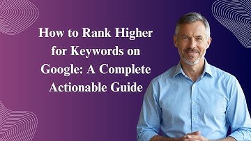 How to Rank Higher for Keywords on Google: A Complete Actionable Guide