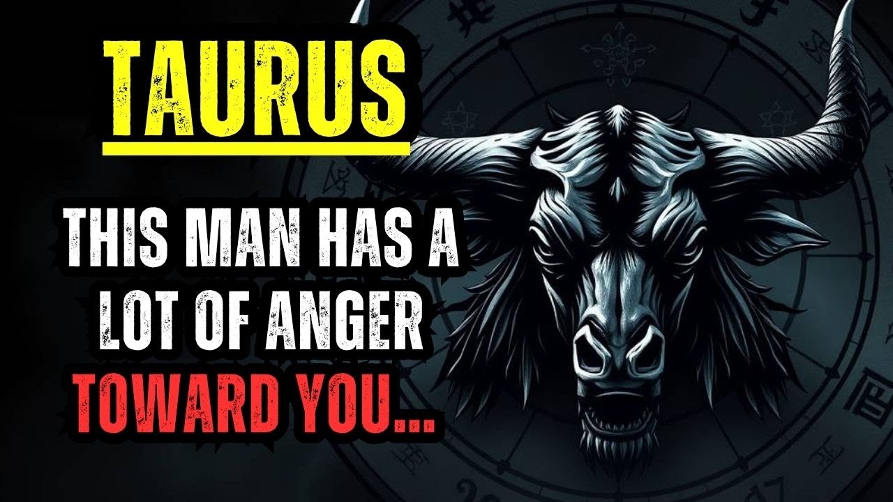 TAURUS – THIS MAN HAS A LOT OF ANGER TOWARD YOU… BE CAREFUL!