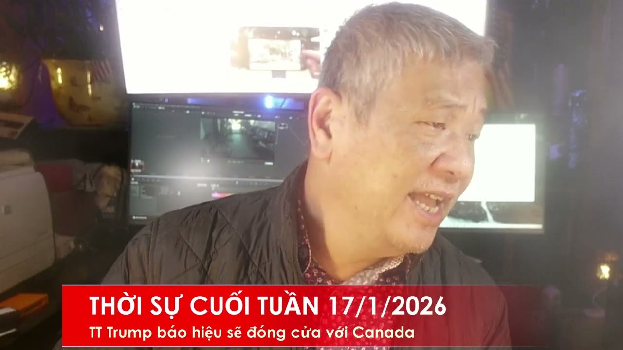 THỞI SỰ CUỐI TUẦN 17/1/2026: TTrump có thể đóng cửa với Canada, sau khi họ ký mậu dịch với CSTQ