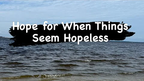 Hope for When Things Seem Hopeless