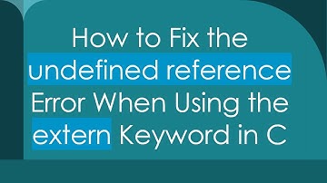 How to Fix the undefined reference Error When Using the extern Keyword in C