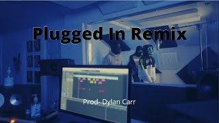 Plugged In Remix. (Prod- Dylan Carr)