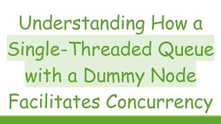Understanding How a Single-Threaded Queue with a Dummy Node Facilitates Concurrency